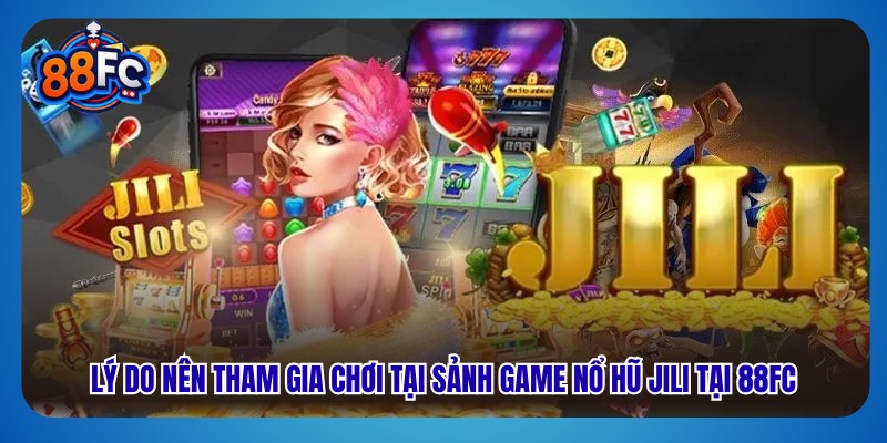 Lý do nên tham gia chơi tại sảnh game nổ hũ jili tại 88FC