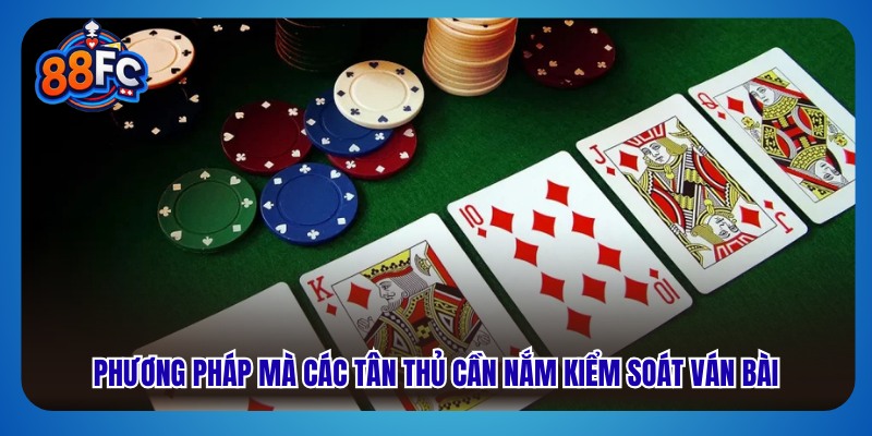 Phương pháp mà các tân thủ cần nắm kiểm soát ván bài