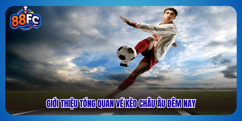 Giới thiệu tổng quan về kèo châu Âu đêm nay